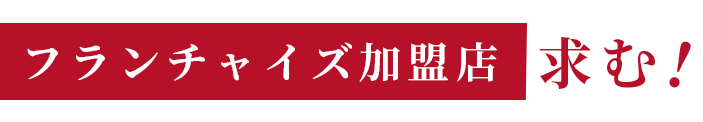 フランチャイズ加盟店求む!