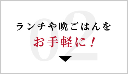 04 ランチや晩ごはんをお手軽に！